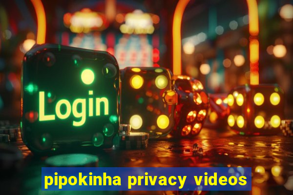 pipokinha privacy videos